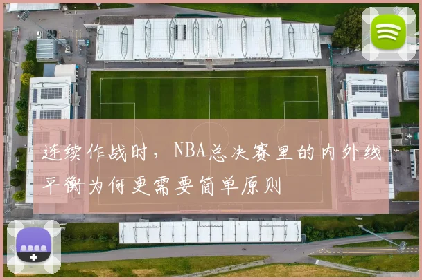 连续作战时,NBA总决赛里的内外线平衡为何更需要简单原则