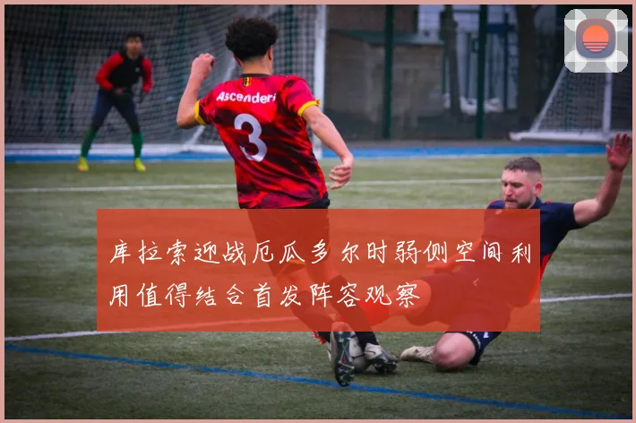 库拉索迎战厄瓜多尔时弱侧空间利用值得结合首发阵容观察