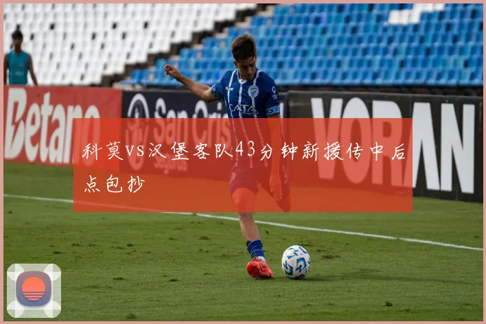 科莫vs汉堡客队43分钟新援传中后点包抄