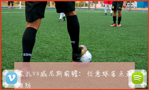 蒙扎vs威尼斯前瞻：任意球落点最难防