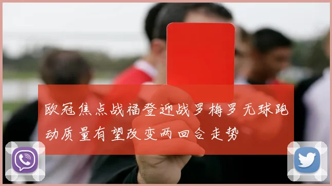 欧冠焦点战福登迎战罗梅罗无球跑动质量有望改变两回合走势