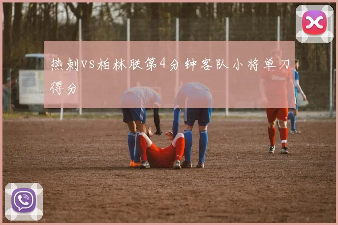 热刺vs柏林联第4分钟客队小将单刀得分