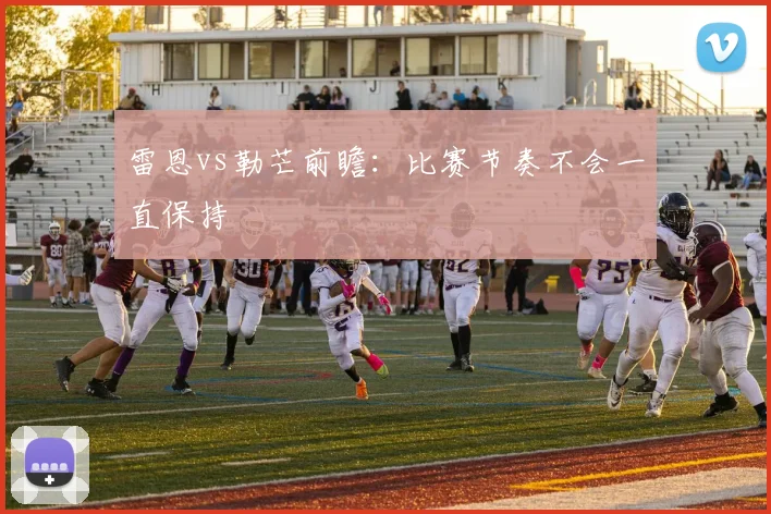 雷恩vs勒芒前瞻:比赛节奏不会一直保持