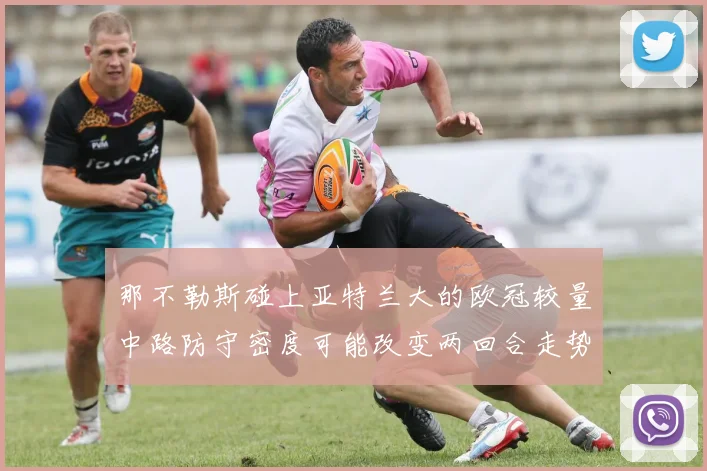 那不勒斯碰上亚特兰大的欧冠较量中路防守密度可能改变两回合走势